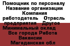 Помощник по персоналу › Название организации ­ Компания-работодатель › Отрасль предприятия ­ Другое › Минимальный оклад ­ 1 - Все города Работа » Вакансии   . Магаданская обл.,Магадан г.